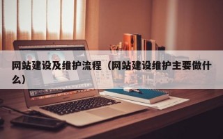 网站建设及维护流程（网站建设维护主要做什么）