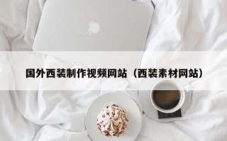 国外西装制作视频网站（西装素材网站）