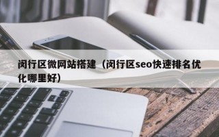 闵行区微网站搭建（闵行区seo快速排名优化哪里好）