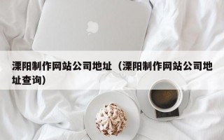 溧阳制作网站公司地址（溧阳制作网站公司地址查询）