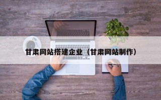 甘肃网站搭建企业（甘肃网站制作）