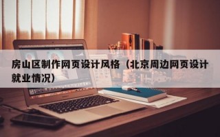 房山区制作网页设计风格（北京周边网页设计就业情况）