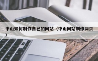 中山如何制作自己的网站（中山网站制作网页）