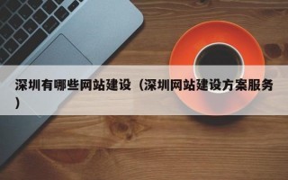 深圳有哪些网站建设（深圳网站建设方案服务）
