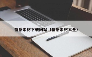 情感素材下载网站（情感素材大全）