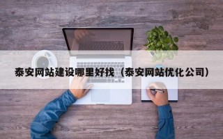 泰安网站建设哪里好找（泰安网站优化公司）