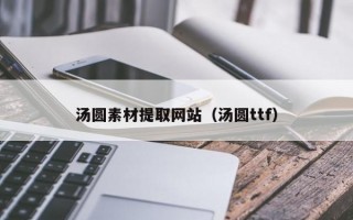 汤圆素材提取网站（汤圆ttf）